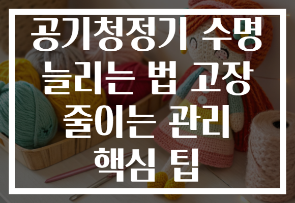 공기청정기 수명 늘리는 법 고장 줄이는 관리 핵심 팁