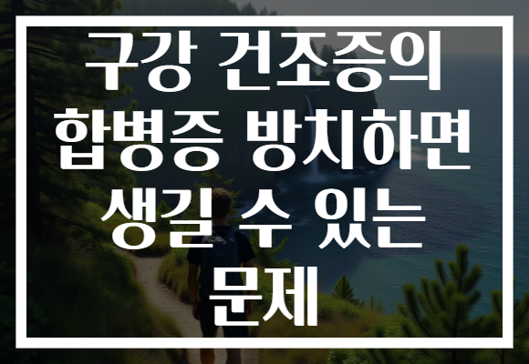 구강 건조증의 합병증 방치하면 생길 수 있는 문제