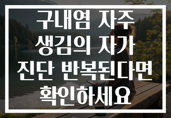구내염 자주 생김의 자가 진단 반복된다면 확인하세요