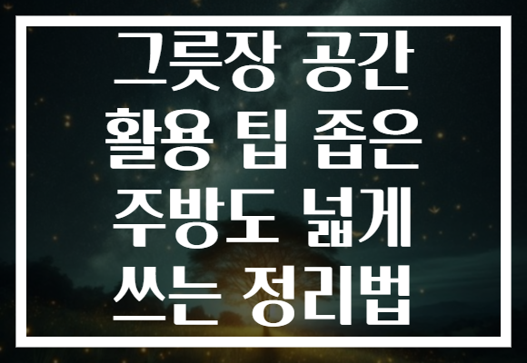 그릇장 공간 활용 팁 좁은 주방도 넓게 쓰는 정리법
