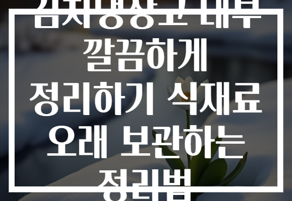 김치냉장고 내부 깔끔하게 정리하기 식재료 오래 보관하는 정리법
