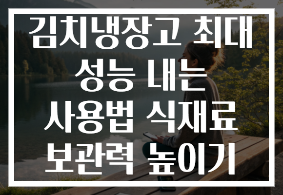 김치냉장고 최대 성능 내는 사용법 식재료 보관력 높이기