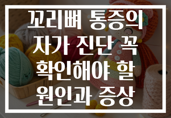 꼬리뼈 통증의 자가 진단 꼭 확인해야 할 원인과 증상