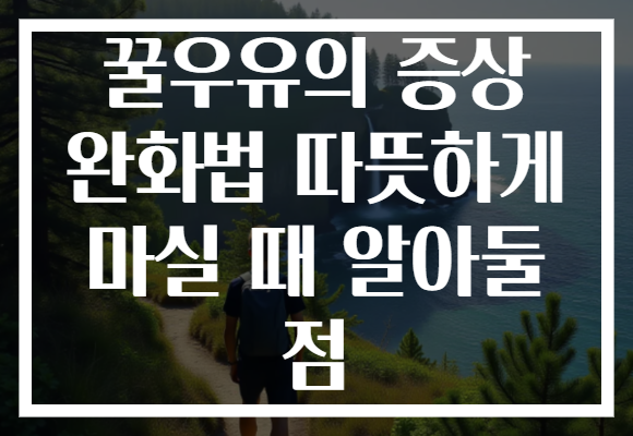 꿀우유의 증상 완화법 따뜻하게 마실 때 알아둘 점