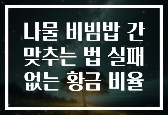 나물 비빔밥 간 맞추는 법 실패 없는 황금 비율