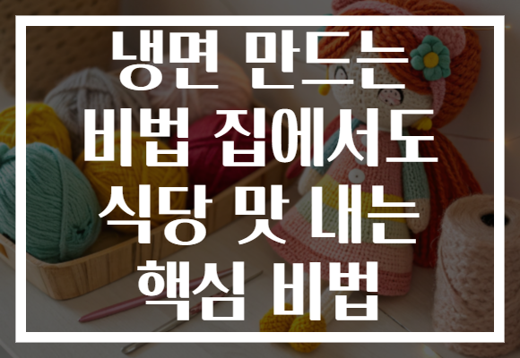 냉면 만드는 비법 집에서도 식당 맛 내는 핵심 비법