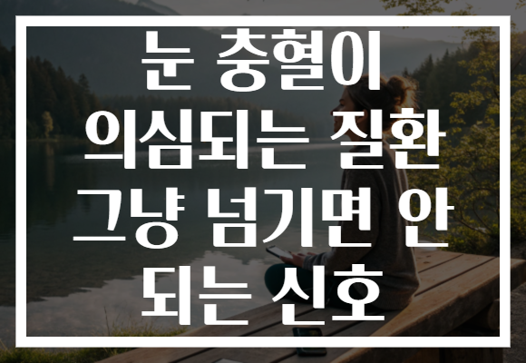 눈 충혈이 의심되는 질환 그냥 넘기면 안 되는 신호