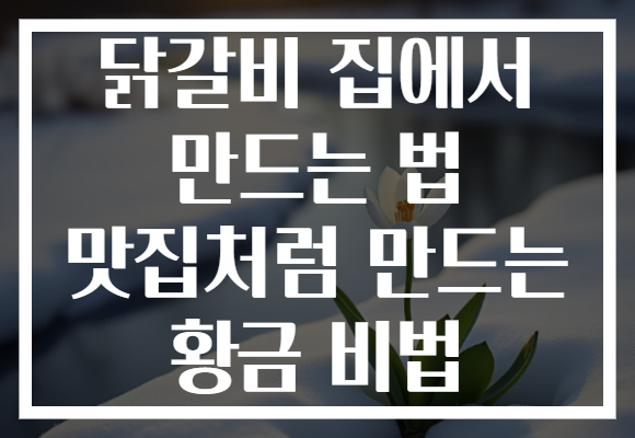 닭갈비 집에서 만드는 법 맛집처럼 만드는 황금 비법