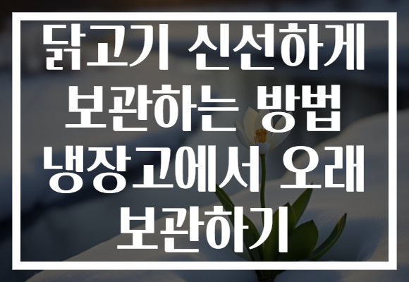 닭고기 신선하게 보관하는 방법 냉장고에서 오래 보관하기