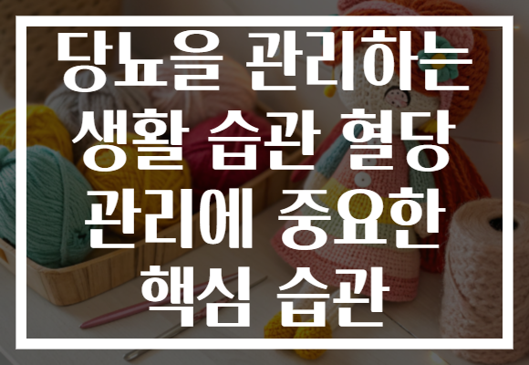 당뇨을 관리하는 생활 습관 혈당 관리에 중요한 핵심 습관