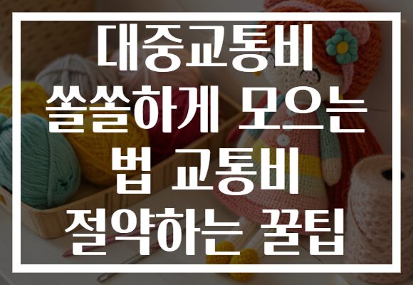 대중교통비 쏠쏠하게 모으는 법 교통비 절약하는 꿀팁
