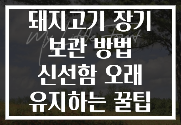 돼지고기 장기 보관 방법 신선함 오래 유지하는 꿀팁