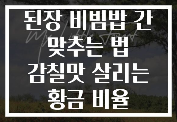 된장 비빔밥 간 맞추는 법 감칠맛 살리는 황금 비율