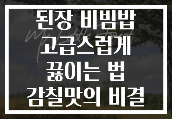 된장 비빔밥 고급스럽게 끓이는 법 감칠맛의 비결