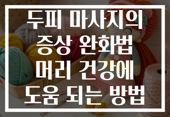 두피 마사지의 증상 완화법 머리 건강에 도움 되는 방법