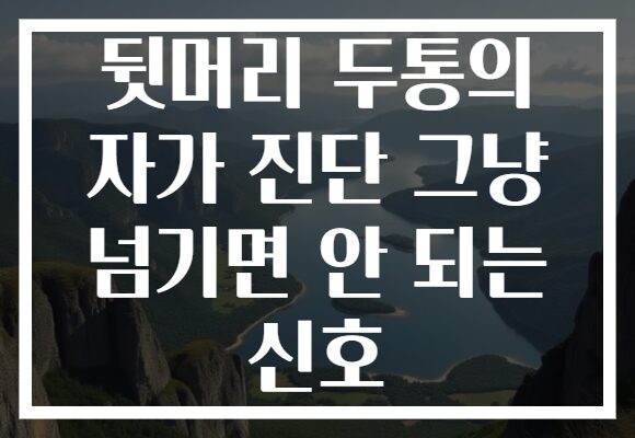 뒷머리 두통의 자가 진단 그냥 넘기면 안 되는 신호