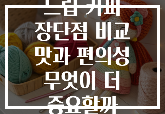 드립 커피 장단점 비교 맛과 편의성 무엇이 더 중요할까