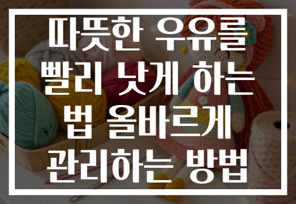 따뜻한 우유를 빨리 낫게 하는 법 올바르게 관리하는 방법