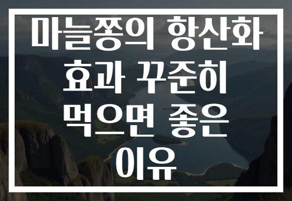 마늘쫑의 항산화 효과 꾸준히 먹으면 좋은 이유