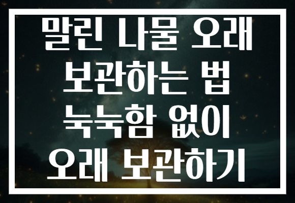 말린 나물 오래 보관하는 법 눅눅함 없이 오래 보관하기
