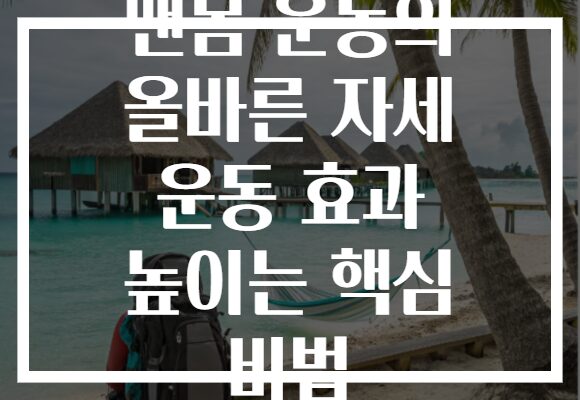 맨몸 운동의 올바른 자세 운동 효과 높이는 핵심 비법