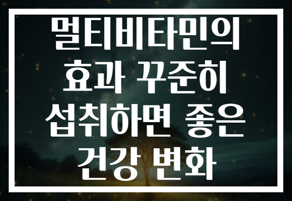 멀티비타민의 효과 꾸준히 섭취하면 좋은 건강 변화