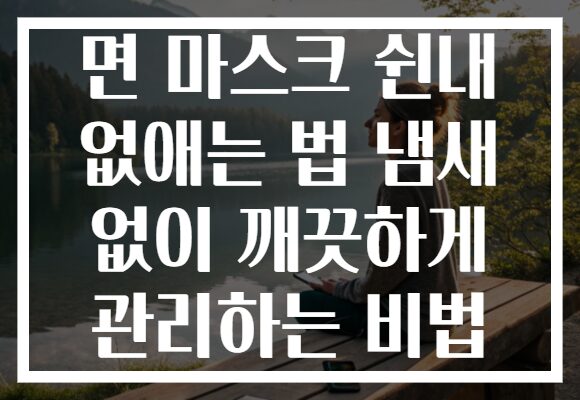 면 마스크 쉰내 없애는 법 냄새 없이 깨끗하게 관리하는 비법