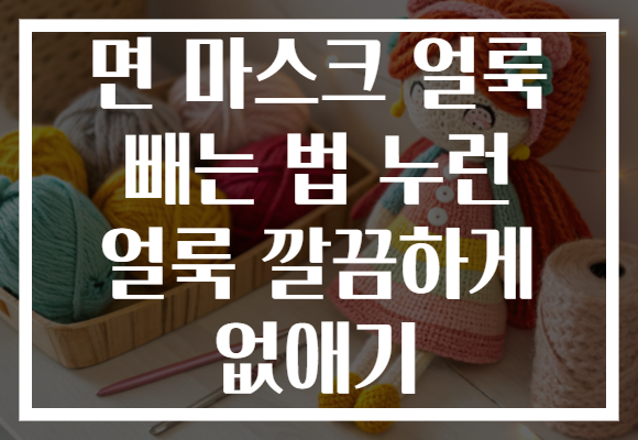 면 마스크 얼룩 빼는 법 누런 얼룩 깔끔하게 없애기