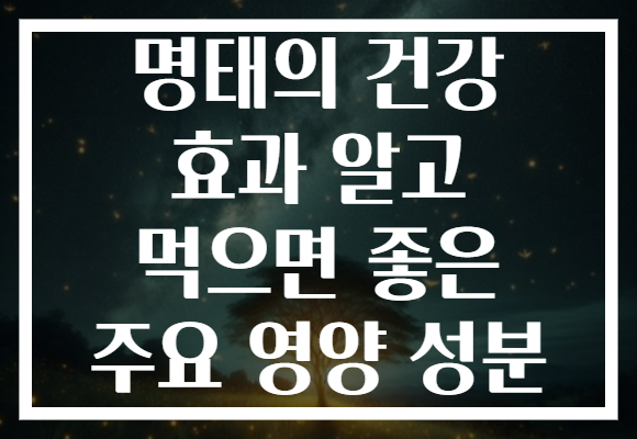 명태의 건강 효과 알고 먹으면 좋은 주요 영양 성분
