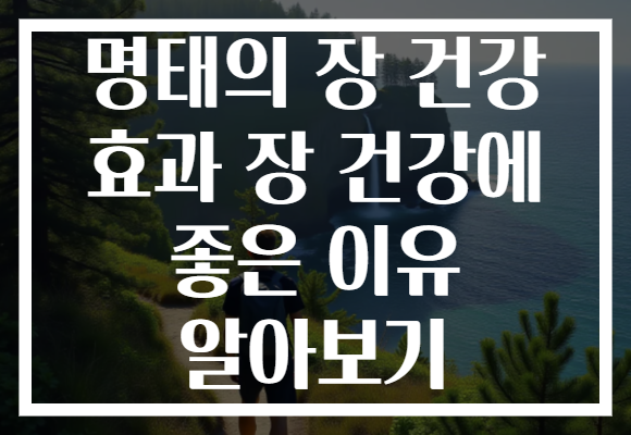 명태의 장 건강 효과 장 건강에 좋은 이유 알아보기