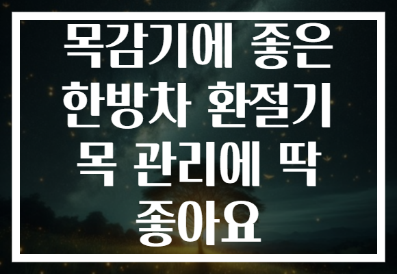 목감기에 좋은 한방차 환절기 목 관리에 딱 좋아요