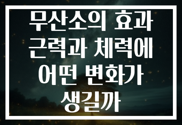 무산소의 효과 근력과 체력에 어떤 변화가 생길까