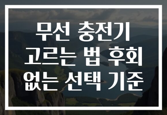 무선 충전기 고르는 법 후회 없는 선택 기준