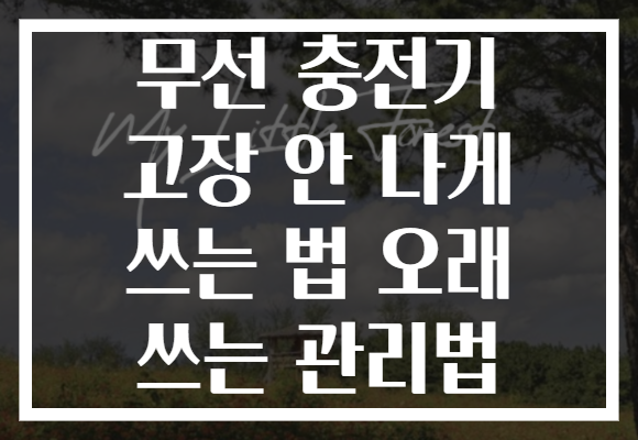 무선 충전기 고장 안 나게 쓰는 법 오래 쓰는 관리법
