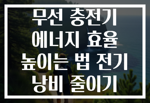 무선 충전기 에너지 효율 높이는 법 전기 낭비 줄이기
