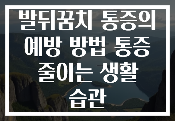 발뒤꿈치 통증의 예방 방법 통증 줄이는 생활 습관