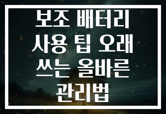 보조 배터리 사용 팁 오래 쓰는 올바른 관리법