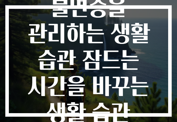 불면증을 관리하는 생활 습관 잠드는 시간을 바꾸는 생활 습관