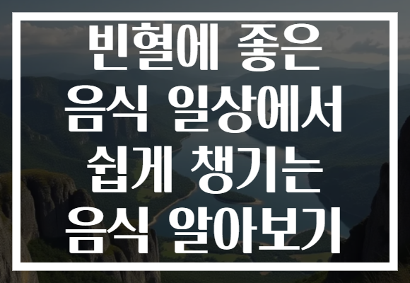 빈혈에 좋은 음식 일상에서 쉽게 챙기는 음식 알아보기
