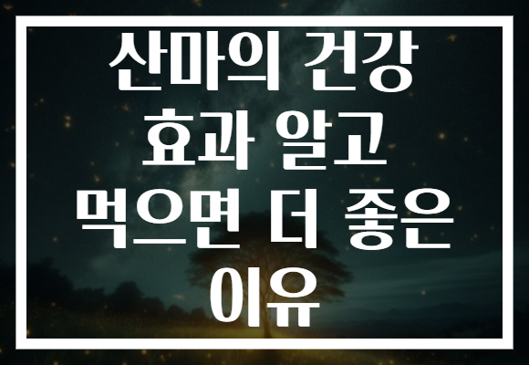 산마의 건강 효과 알고 먹으면 더 좋은 이유