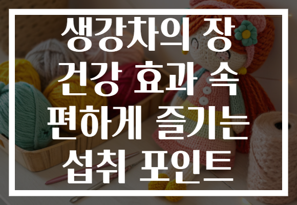 생강차의 장 건강 효과 속 편하게 즐기는 섭취 포인트