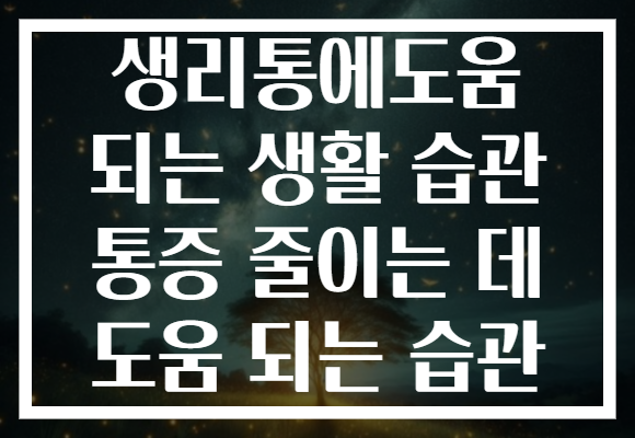생리통에도움 되는 생활 습관 통증 줄이는 데 도움 되는 습관