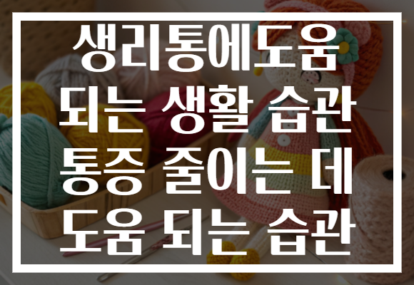 생리통에도움 되는 생활 습관 통증 줄이는 데 도움 되는 습관