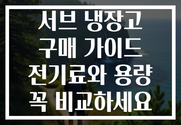 서브 냉장고 구매 가이드 전기료와 용량 꼭 비교하세요