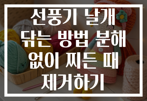선풍기 날개 닦는 방법 분해 없이 찌든 때 제거하기