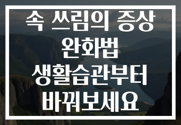 속 쓰림의 증상 완화법 생활습관부터 바꿔보세요