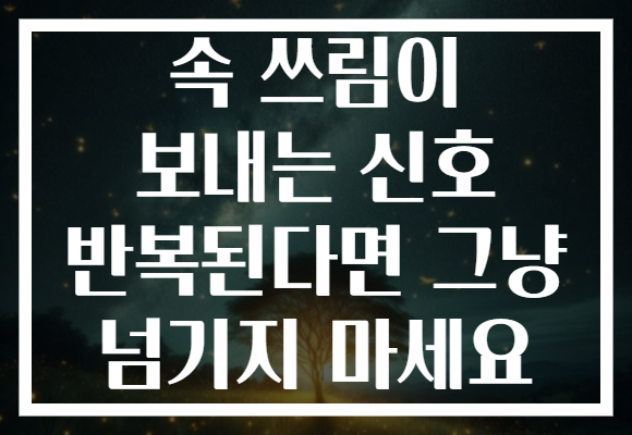 속 쓰림이 보내는 신호 반복된다면 그냥 넘기지 마세요