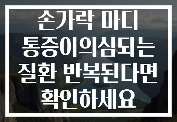 손가락 마디 통증이의심되는 질환 반복된다면 확인하세요