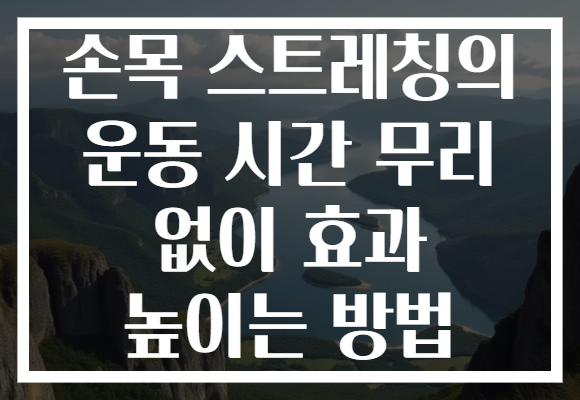 손목 스트레칭의 운동 시간 무리 없이 효과 높이는 방법
