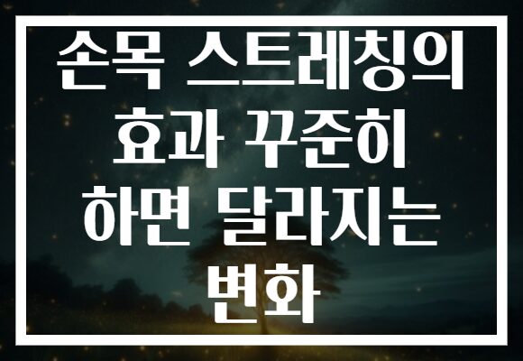 손목 스트레칭의 효과 꾸준히 하면 달라지는 변화